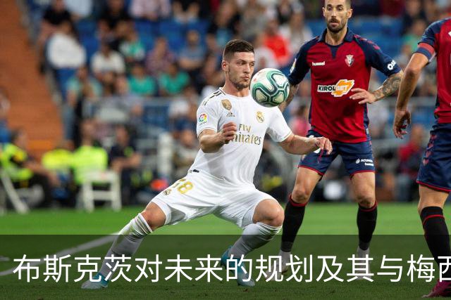 布斯克茨对未来的规划及其与梅西的潜在合作